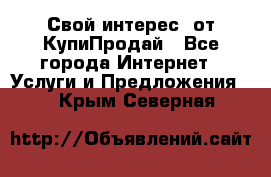 «Свой интерес» от КупиПродай - Все города Интернет » Услуги и Предложения   . Крым,Северная